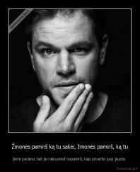 Žmonės pamirš ką tu sakei, žmonės pamirš, ką tu - jiems padarei, bet jie niekuomet nepamirš, kaip privertei juos jaustis.