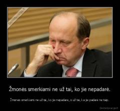 Žmonės smerkiami ne už tai, ko jie nepadarė. - Žmonės smerkiami ne už tai, ko jie nepadarė, o už tai, ka jie padarė ne taip.