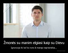Žmonės su manim elgiasi kaip su Dievu - Ignoruoja iki kol ko nors iš manęs neprisireikia...