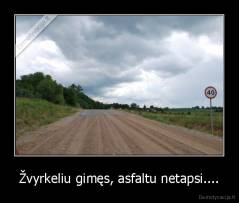 Žvyrkeliu gimęs, asfaltu netapsi.... - 