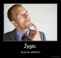 Žygis: - Ką gi dar atleidus?